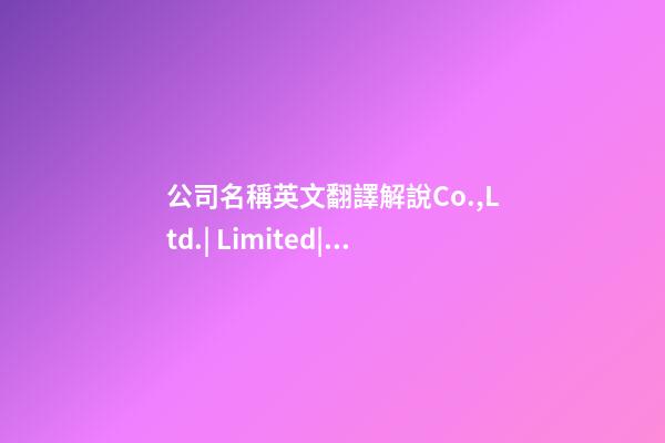 公司名稱英文翻譯解說Co.,Ltd.| Limited|Ltd.|Inc.|LLC|PTY-第1張-公司起名-玄機派